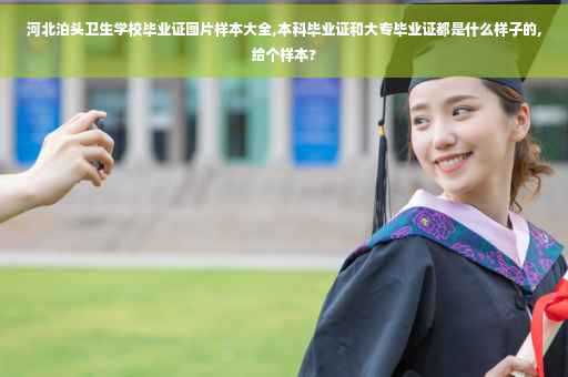 河北泊头卫生学校毕业证图片样本大全,本科毕业证和大专毕业证都是什么样子的,给个样本?