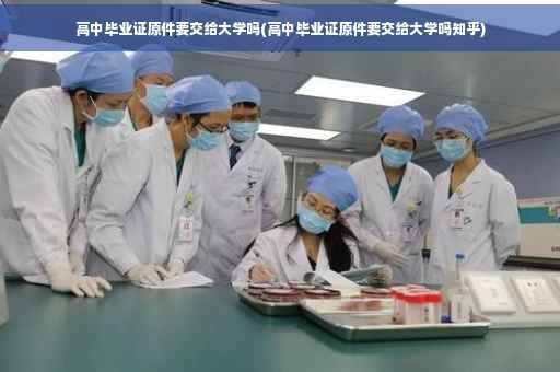高中毕业证原件要交给大学吗(高中毕业证原件要交给大学吗知乎)
