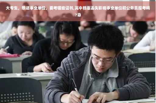 大专生，想进事业单位，要考哪些证书,高中档案丢失影响事业单位和公务员报考吗?急