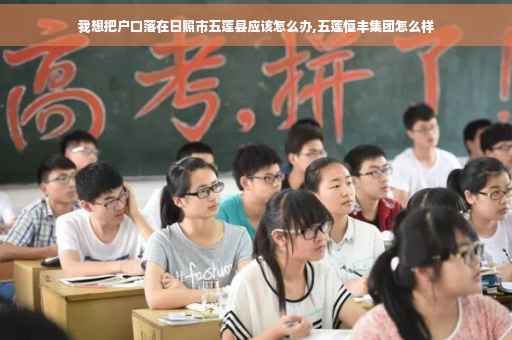 我想把户口落在日照市五莲县应该怎么办,五莲恒丰集团怎么样