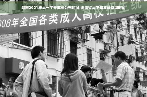 湖南2021年高一学考成绩公布时间,湖南省高中毕业证查询时间