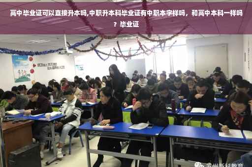 高中毕业证可以直接升本吗,中职升本科毕业证有中职本字样吗，和高中本科一样吗？毕业证