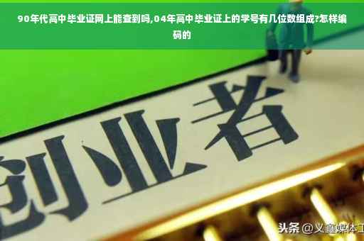 90年代高中毕业证网上能查到吗,04年高中毕业证上的学号有几位数组成?怎样编码的 90年代高中毕业证网上能查到吗,04年高中毕业证上的学号有几位数组成?怎样编码的