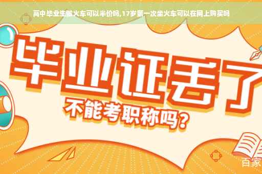 高中毕业生做火车可以半价吗,17岁第一次坐火车可以在网上购买吗