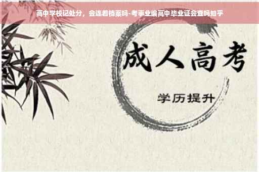高中学校记处分，会连着档案吗-考事业编高中毕业证会查吗知乎