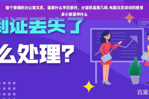 做个普通的办公室文员，需要什么学历条件，计算机需要几级,电脑文员培训班费用多少都要学什么