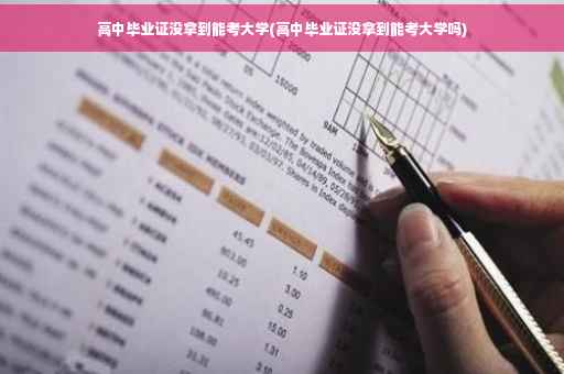 高中毕业证没拿到能考大学(高中毕业证没拿到能考大学吗)