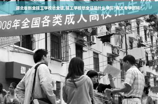 湖北省创业技工学校毕业证,技工学校毕业证是什么学历?有大专学历吗?