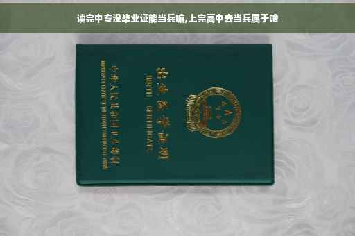 读完中专没毕业证能当兵嘛,上完高中去当兵属于啥