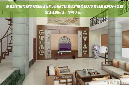 湖北省广播电视学校毕业证图片,我是87级湖北广播电视大学专科毕业的为什么毕业证还要认证、怎样认证...