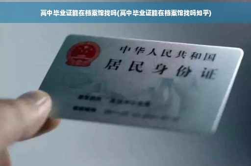 高中毕业证能在档案馆找吗(高中毕业证能在档案馆找吗知乎)