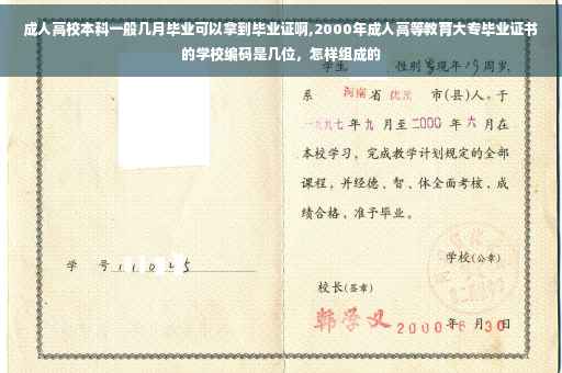 成人高校本科一般几月毕业可以拿到毕业证啊,2000年成人高等教育大专毕业证书的学校编码是几位，怎样组成的
