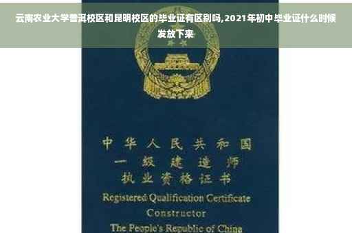 云南农业大学普洱校区和昆明校区的毕业证有区别吗,2021年初中毕业证什么时候发放下来