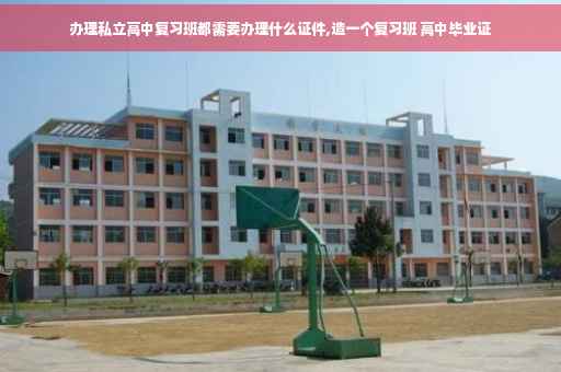 办理私立高中复习班都需要办理什么证件,造一个复习班 高中毕业证
