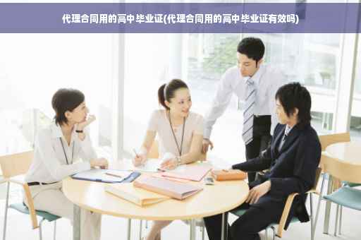 代理合同用的高中毕业证(代理合同用的高中毕业证有效吗) 代理合同用的高中毕业证(代理合同用的高中毕业证有效吗)