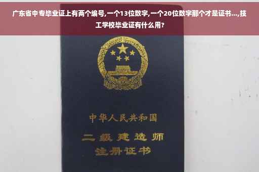 广东省中专毕业证上有两个编号,一个13位数字,一个20位数字那个才是证书...,技工学校毕业证有什么用?