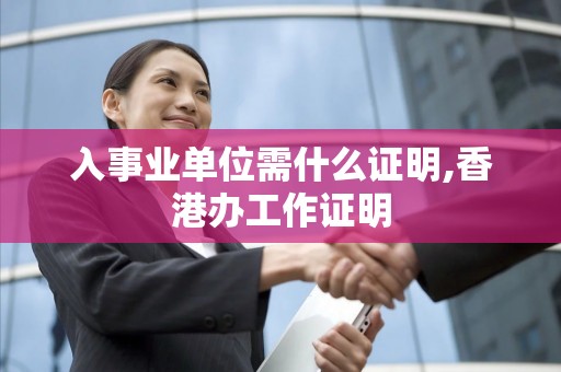 入事业单位需什么证明,香港办工作证明