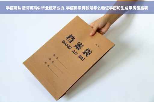 学信网认证没有高中毕业证怎么办,学信网没有帐号怎么验证学历和生成学历备案表