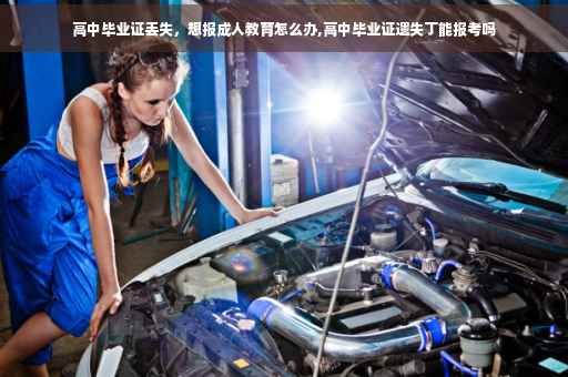 高中毕业证丢失，想报成人教育怎么办,高中毕业证遗失丁能报考吗