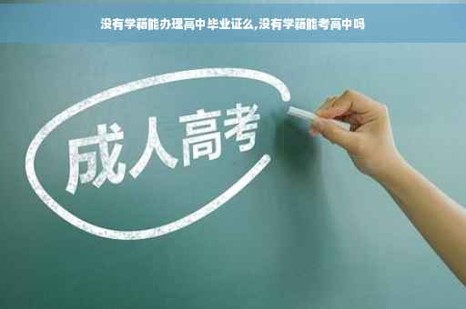 没有学籍能办理高中毕业证么,没有学籍能考高中吗