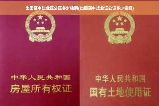 出国高中毕业证公证多少钱啊(出国高中毕业证公证多少钱啊)