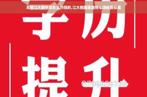 无锡江大附中是怎么分班的,江大附属医院停车场收费标准