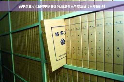 高中毕业可以报考中级会计吗,我没有高中毕业证可以考会计吗