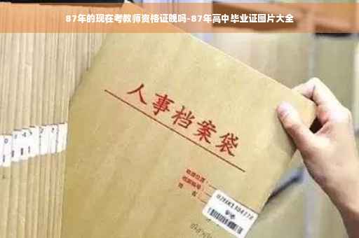 87年的现在考教师资格证晚吗-87年高中毕业证图片大全