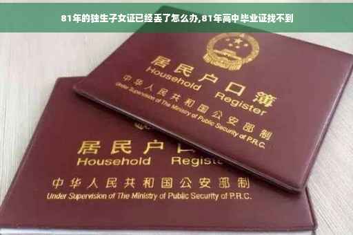 81年的独生子女证已经丢了怎么办,81年高中毕业证找不到