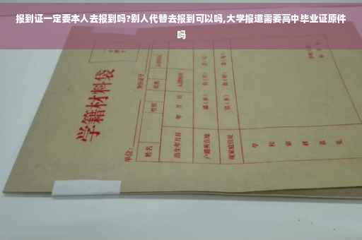 报到证一定要本人去报到吗?别人代替去报到可以吗,大学报道需要高中毕业证原件吗