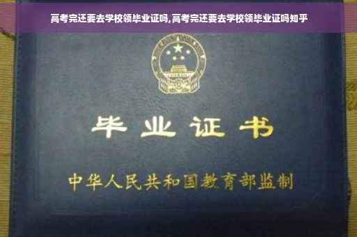 高考完还要去学校领毕业证吗,高考完还要去学校领毕业证吗知乎