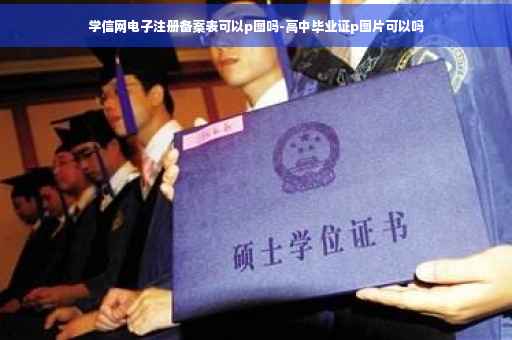学信网电子注册备案表可以p图吗-高中毕业证p图片可以吗