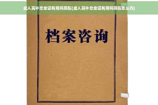 成人高中毕业证有用吗现在(成人高中毕业证有用吗现在怎么办)