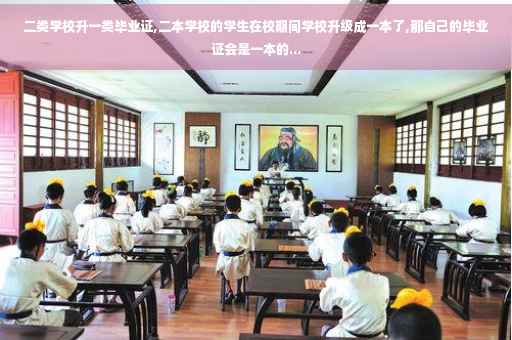 二类学校升一类毕业证,二本学校的学生在校期间学校升级成一本了,那自己的毕业证会是一本的...