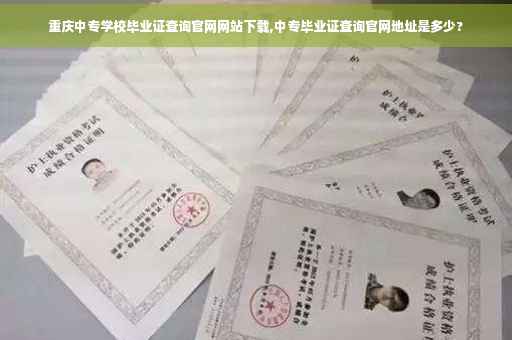 重庆中专学校毕业证查询官网网站下载,中专毕业证查询官网地址是多少?