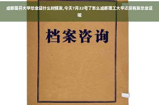 成都国开大学毕业证什么时候发,今天7月22号了怎么成都理工大学还没有发毕业证呢