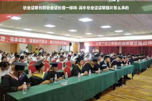 毕业证明书和毕业证长得一样吗-高中毕业证证明图片怎么弄的