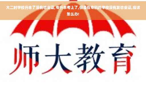 大二时学校升本了没有毕业证,专升本考上了,但是在专科的学校没有发毕业证,应该怎么办!