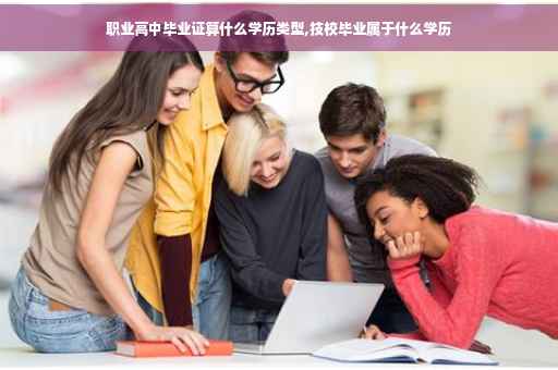 职业高中毕业证算什么学历类型,技校毕业属于什么学历
