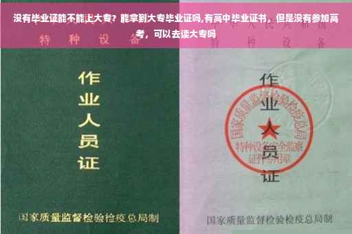 没有毕业证能不能上大专？能拿到大专毕业证吗,有高中毕业证书，但是没有参加高考，可以去读大专吗