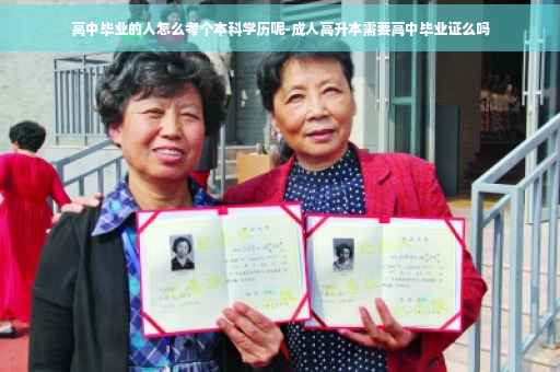高中毕业的人怎么考个本科学历呢-成人高升本需要高中毕业证么吗