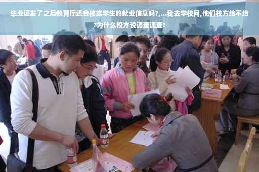 毕业证发了之后教育厅还会核实学生的就业信息吗?,...我去学校问,他们校方给不给?为什么校方说调查调查?