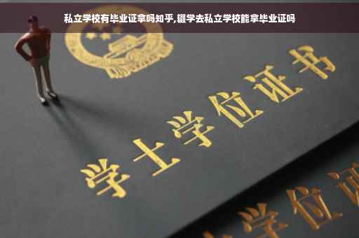 私立学校有毕业证拿吗知乎,辍学去私立学校能拿毕业证吗