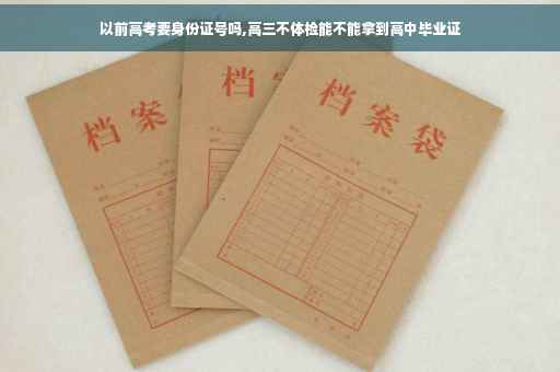 以前高考要身份证号吗,高三不体检能不能拿到高中毕业证