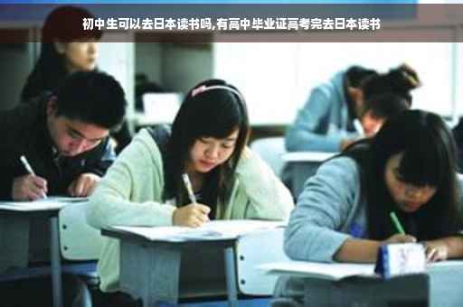 初中生可以去日本读书吗,有高中毕业证高考完去日本读书