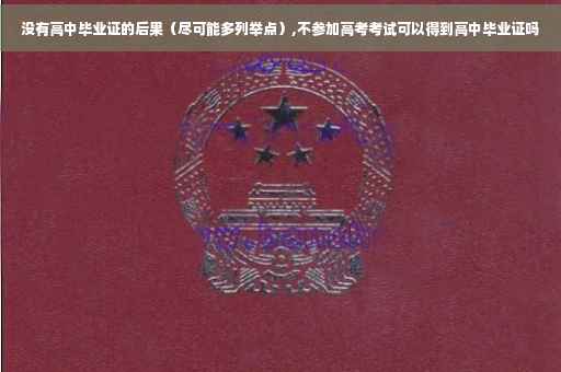 没有高中毕业证的后果（尽可能多列举点）,不参加高考考试可以得到高中毕业证吗