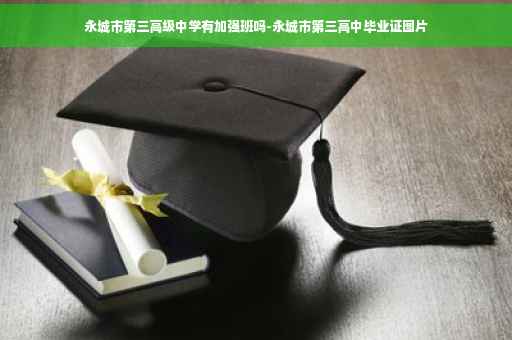 永城市第三高级中学有加强班吗-永城市第三高中毕业证图片