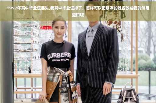 1997年高中毕业证丢失,我高中毕业证掉了，怎样可以把朋友的姓名改成我的然后复印呢