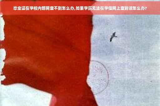 毕业证在学校内部网查不到怎么办,如果学历无法在学信网上查到该怎么办?