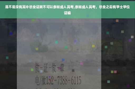 是不是没有高中毕业证就不可以参加成人高考,参加成人高考，毕业之后有学士学位证嘛